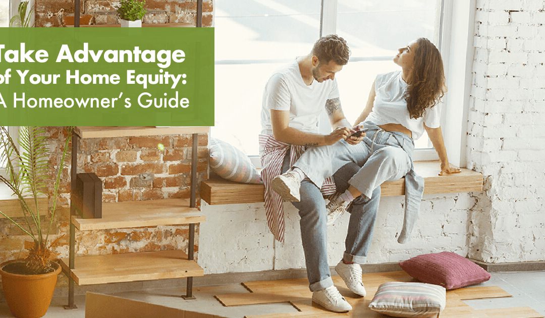 Take Advantage of Your Home Equity: A Homeowner’s Guide